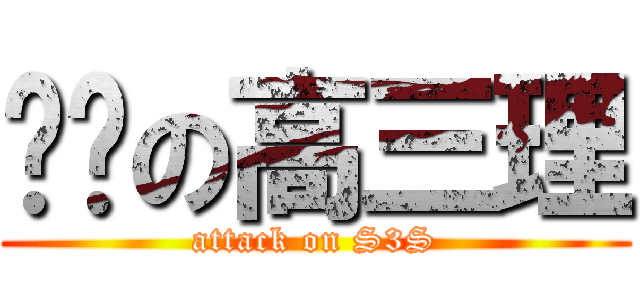 进击の高三理 (attack on S3S)