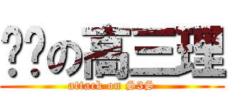 进击の高三理 (attack on S3S)