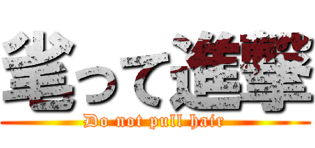 毟って進撃 (Do not pull hair)