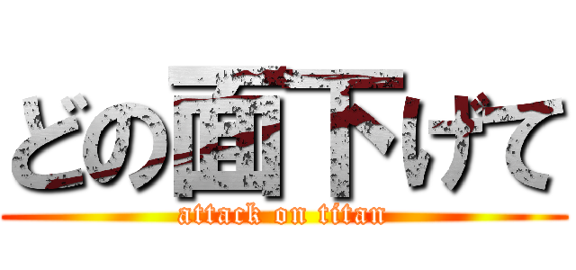 どの面下げて (attack on titan)