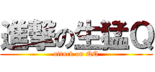 進撃の生猛Ｑ (attack on QQ)