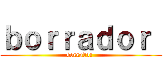 ｂｏｒｒａｄｏｒ  (borrador )