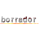 ｂｏｒｒａｄｏｒ  (borrador )