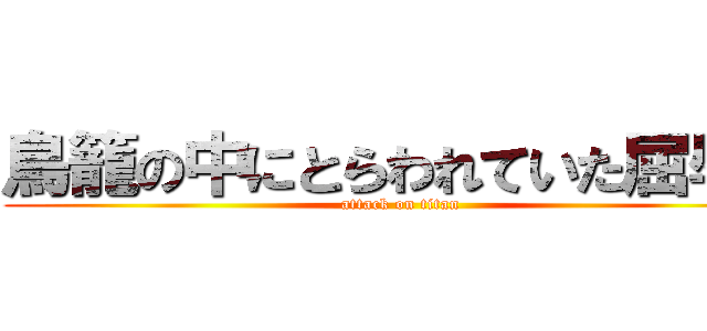 鳥籠の中にとらわれていた屈辱を (attack on titan)