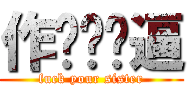 作业你妈逼 (fuck your sister)