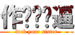 作业你妈逼 (fuck your sister)