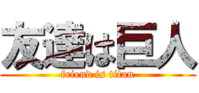 友達は巨人 (friend is titan)