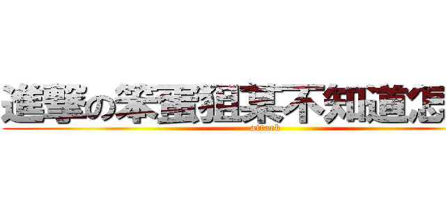 進撃の笨蛋狙某不知道怎麼用 (attack)
