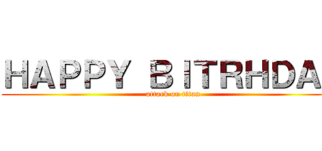 ＨＡＰＰＹ ＢＩＴＲＨＤＡＹ (attack on titan)