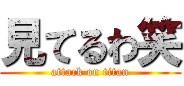 見てるわ笑 (attack on titan)