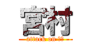 宮村 (attack on 宮村)