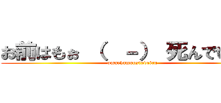 お前はもぉ （  －） 死んでいる… (omaehamousindeiru)