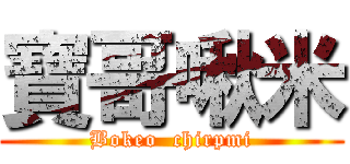 寶哥啾米 (Bokeo  chirpmi)