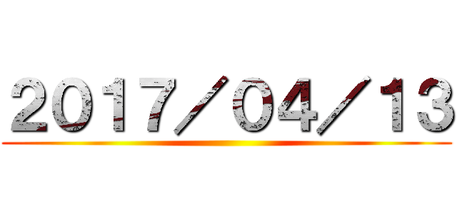 ２０１７／０４／１３ ()