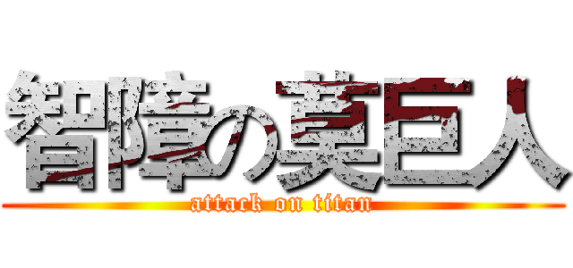 智障の莫巨人 (attack on titan)
