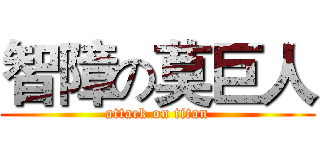 智障の莫巨人 (attack on titan)