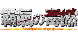 霸氣の毒撚 (Bossy Toxicguy)