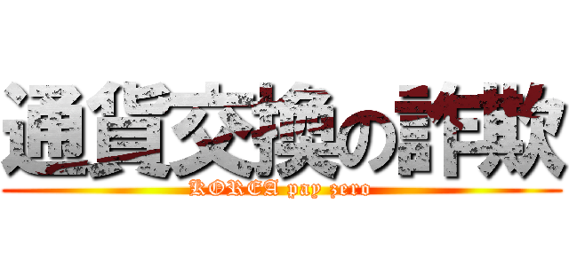 通貨交換の詐欺 (KOREA pay zero)
