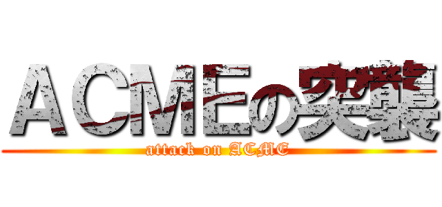 ＡＣＭＥの突襲 (attack on ACME)