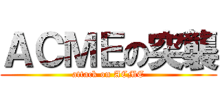 ＡＣＭＥの突襲 (attack on ACME)