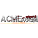 ＡＣＭＥの突襲 (attack on ACME)