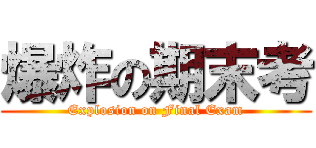 爆炸の期末考 (Explosion on Final Exam)