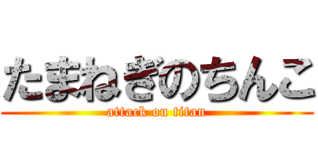 たまねぎのちんこ (attack on titan)