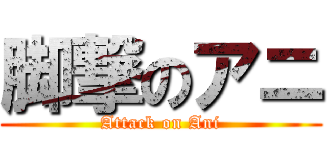脚撃のアニ (Attack on Ani)