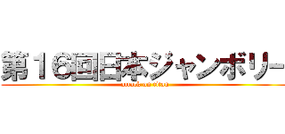 第１６回日本ジャンボリー (attack on titan)