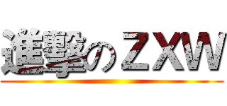 進擊のＺＸＷ ( )