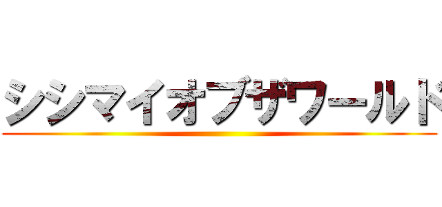 シシマイオブザワールド ()