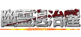 幽霊退治屋 (ghostbusters)