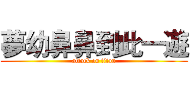 夢幼鼻鼻到此一遊 (attack on titan)