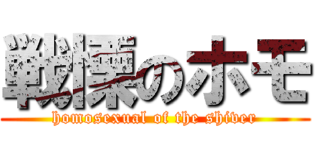 戦慄のホモ (homosexual of the shiver)