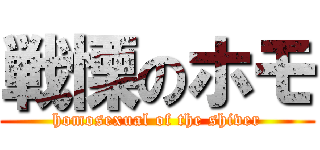 戦慄のホモ (homosexual of the shiver)