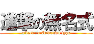 進撃の無名式 (attack on Unknown type)