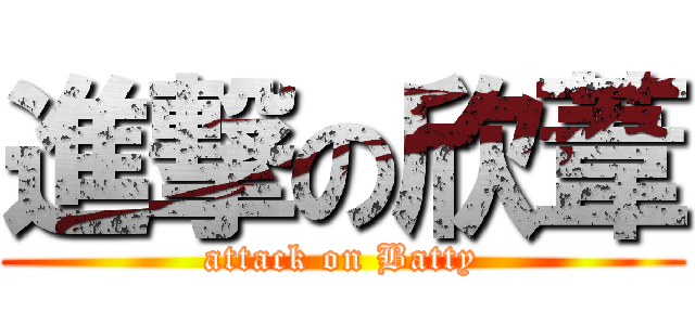 進撃の欣葦 (attack on Batty)