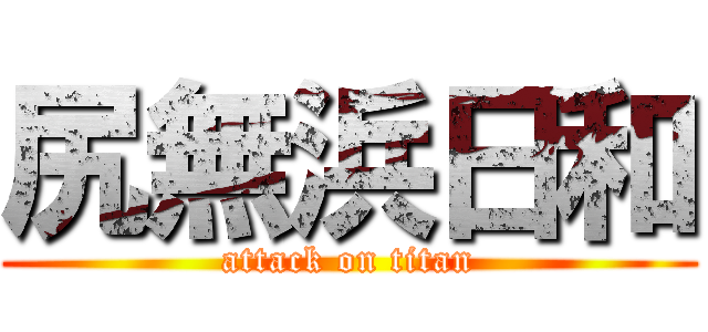 尻無浜日和 (attack on titan)
