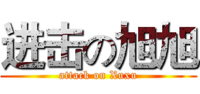 进击の旭旭 (attack on Xuxu)