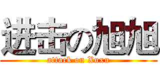 进击の旭旭 (attack on Xuxu)