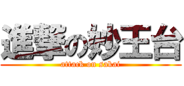 進撃の妙王台 (attack on sakai)