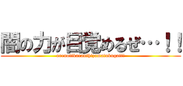 闇の力が目覚めるぜ…！！ (orenotikaranihizamatukugaii!)