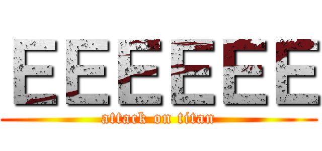 ＥＥＥＥＥＥ (attack on titan)