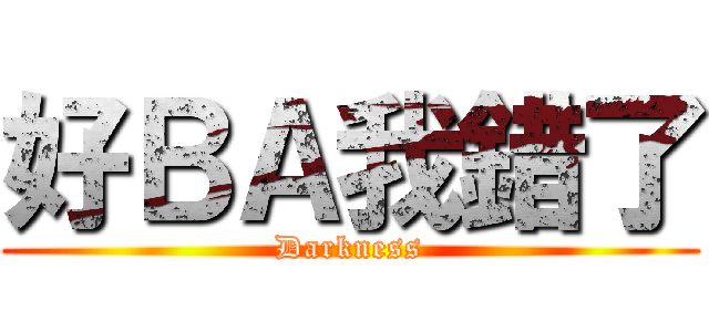 好ＢＡ我錯了 (Darkness)