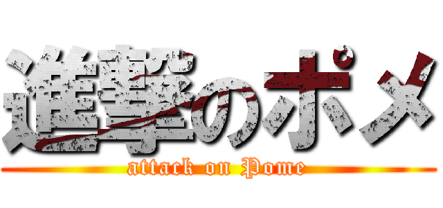 進撃のポメ (attack on Pome)