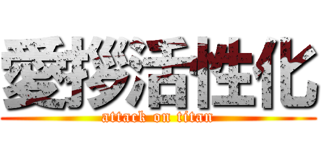 愛拶活性化 (attack on titan)