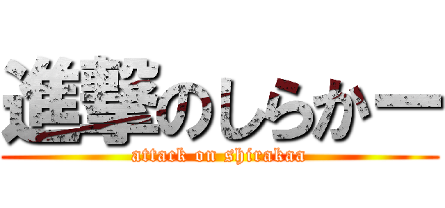 進撃のしらかー (attack on shirakaa)