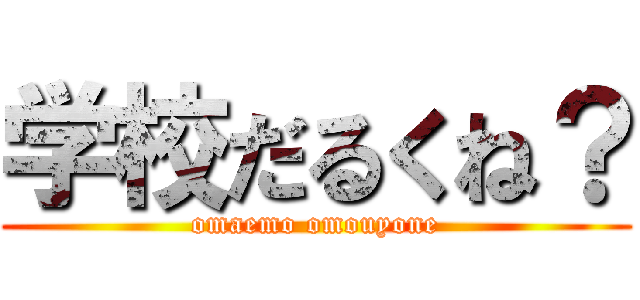 学校だるくね？ (omaemo omouyone)