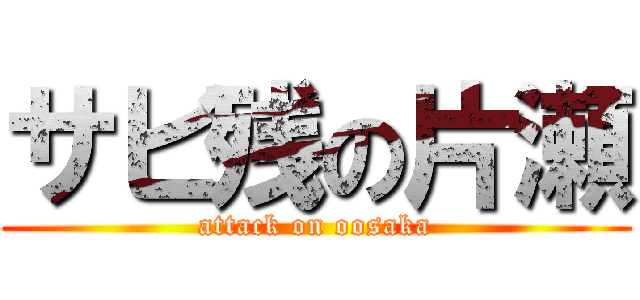 サビ残の片瀬 (attack on oosaka)