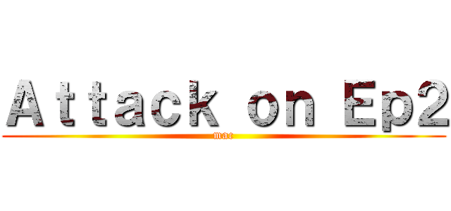 Ａｔｔａｃｋ ｏｎ Ｅｐ２ (mac)